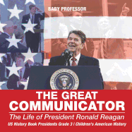 The Great Communicator: The Life of President Ronald Reagan - US History Book Presidents Grade 3 Children's American History