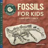 Fossils for Kids: A Junior Scientist's Guide to Dinosaur Bones, Ancient Animals, and Prehistoric Life on Earth (Junior Scientists)
