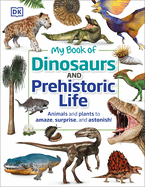 My Book of Dinosaurs and Prehistoric Life: Animals and Plants to Amaze, Surprise, and Astonish! (My Book of)